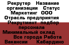 Рекрутер › Название организации ­ Статус-Маркетинг, ООО › Отрасль предприятия ­ Рекрутмент, подбор персонала › Минимальный оклад ­ 20 000 - Все города Работа » Вакансии   . Кабардино-Балкарская респ.